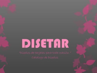 DISETAR
“Diseños de tarjetas para toda ocasión “
         Catalogo de Diseños
 