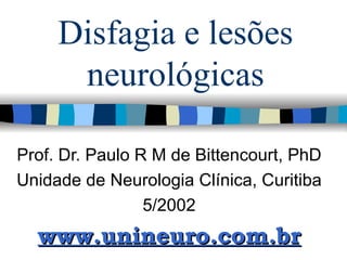 Disfagia e lesões neurológicas Prof. Dr. Paulo R M de Bittencourt, PhD Unidade de Neurologia Clínica, Curitiba 5/2002 www.unineuro.com.br 