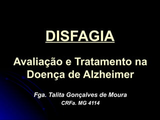 DISFAGIA Avaliação e Tratamento na Doença de Alzheimer Fga. Talita Gonçalves de Moura CRFa. MG 4114 