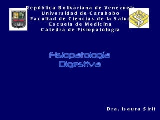 República Bolivariana de Venezuela Universidad de Carabobo Facultad de Ciencias de la Salud Escuela de Medicina Cátedra de Fisiopatología Dra. Isaura Sirit Fisiopatología Digestiva 