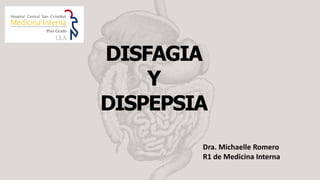 DISFAGIA
Y
DISPEPSIA
Dra. Michaelle Romero
R1 de Medicina Interna
 