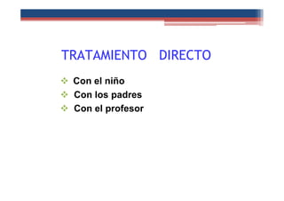 TRATAMIENTO DIRECTO
112
Con el niño
Con los padres
Con el profesor
 