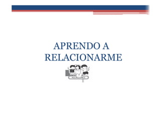 APRENDO A
RELACIONARME
 