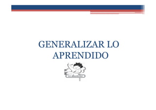 GENERALIZAR LO
APRENDIDO
 