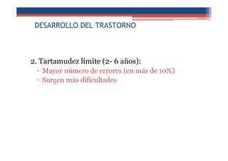 DESARROLLO DEL TRASTORNO
2. Tartamudez límite (2- 6 años):
▫ Mayor número de errores (en más de 10%)
▫ Surgen más dificultades
 