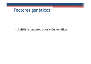 Factores genéticos
• Existiría una predisposición genética
 