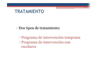 TRATAMIENTO
• Dos tipos de tratamiento:
▫ Programa de intervención temprana
▫ Programa de intervención con
escolares
 
