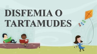 DISFEMIA O
TARTAMUDES
 