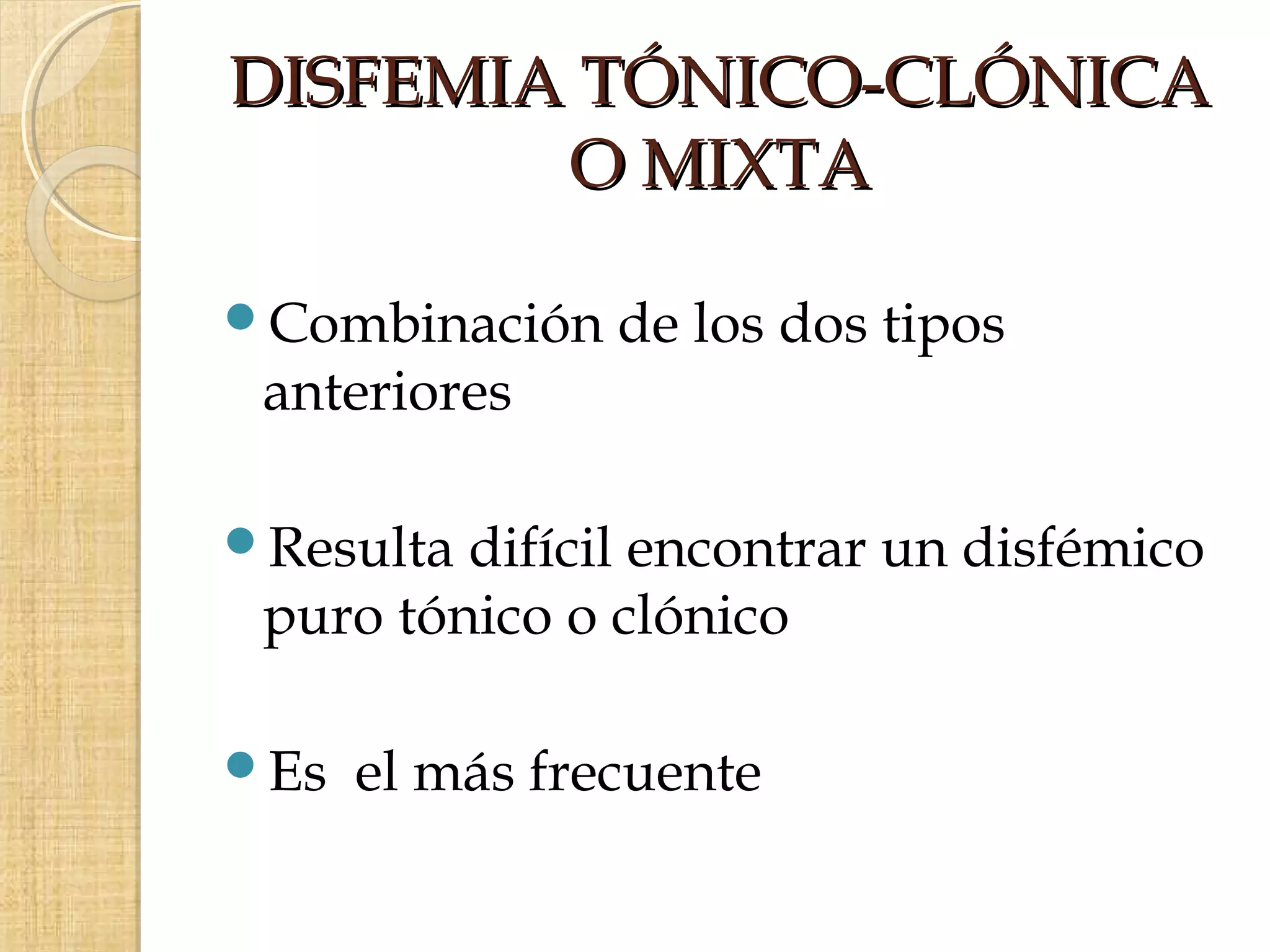 DISFEMIA TÓNICO-CLÓNICA
        O MIXTA

Combinación    de los dos tipos
 anteriores

Resulta difícil encontrar un disfémico
 puro tónico o clónico

Es   el más frecuente
 