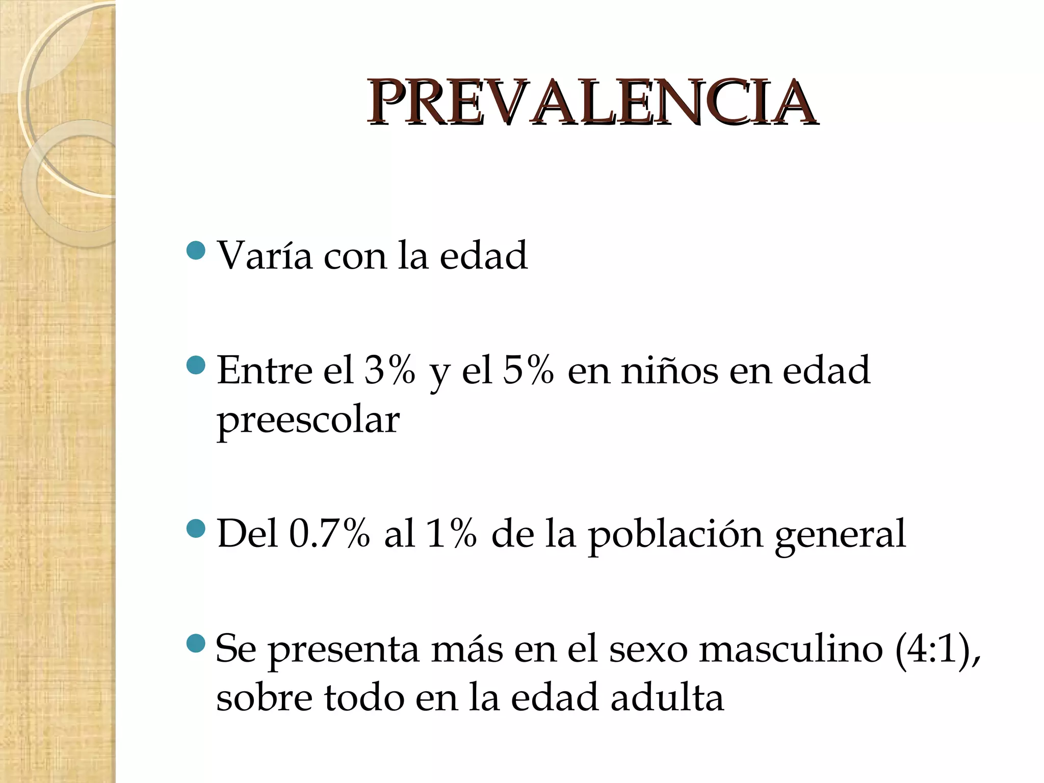 PREVALENCIA

Varía   con la edad

Entre el 3% y el 5% en niños en edad
 preescolar

Del   0.7% al 1% de la población general

Se presenta más en el sexo masculino (4:1),
 sobre todo en la edad adulta
 