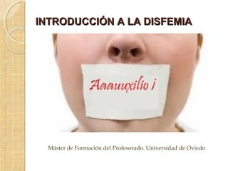 INTRODUCCIÓN A LA DISFEMIA




  Máster de Formación del Profesorado. Universidad de Oviedo
 