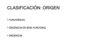 CLASIFICACIÓN: ORIGEN
• FUNCIONALES
• ORGÁNICAS DE BASE FUNCIONAL
• ORGÁNICAS
 
