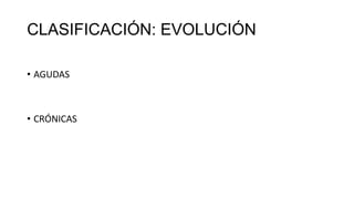 CLASIFICACIÓN: EVOLUCIÓN
• AGUDAS
• CRÓNICAS
 