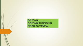 DISFONIA
DISFONIA FUNCIONAL
NODULO CERVICAL
 