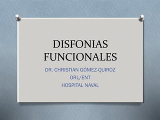 DISFONIAS 
FUNCIONALES 
DR. CHRISTIAN GÓMEZ-QUIROZ 
ORL/ENT 
HOSPITAL NAVAL 
 
