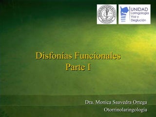 Disfonías FuncionalesParte I Dra. Monica Saavedra Ortega Otorrinolaringología 