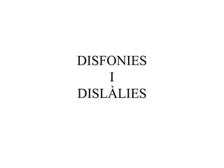 DISFONIES
I
DISLÀLIES
 
