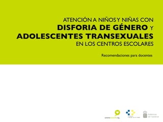 ATENCIÓN A NIÑOSY NIÑAS CON
DISFORIA DE GÉNERO Y
ADOLESCENTES TRANSEXUALES
EN LOS CENTROS ESCOLARES
Recomendaciones para docentes
 