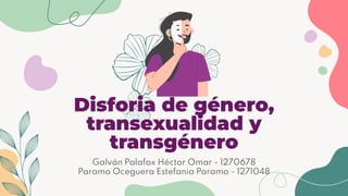 Disforia de género,
transexualidad y
transgénero
Galván Palafox Héctor Omar - 1270678
Paramo Oceguera Estefania Paramo - 1271048
 