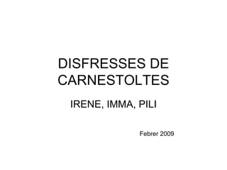 DISFRESSES DE CARNESTOLTES IRENE, IMMA, PILI Febrer 2009 