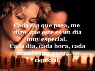 Cada día que pasa, me
 digo que este es un día
     muy especial.
Cada día, cada hora, cada
  minuto que pasa... es
        especial.
 