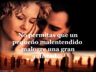 No permitas que un
pequeño malentendido
   malogre una gran
      amistad...
 