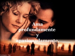Ama
 profundamente
        y
apasionadamente,
 