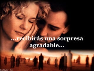 ...recibirás una sorpresa
       agradable...
 