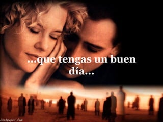 ...que tengas un buen
         día...
 