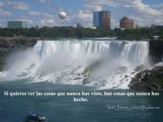 Si quieres ver las cosas que nunca has visto, haz cosas que nunca has hecho.  