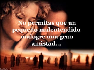 No permitas que un
pequeño malentendido
malogre una gran
amistad...
 