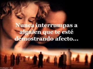Nunca interrumpas a
alguien que te esté
demostrando afecto...
 