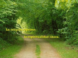 La religión reprime;

           la espiritualidad libera.
 