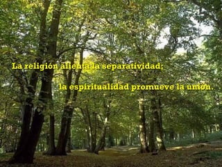 La religión alienta la separatividad;

           la espiritualidad promueve la unión.
 