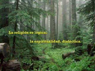 La religión es lógica;

            la espiritualidad, dialéctica.
 