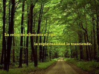 La religión alimenta el ego;

               la espiritualidad lo trasciende.
 
