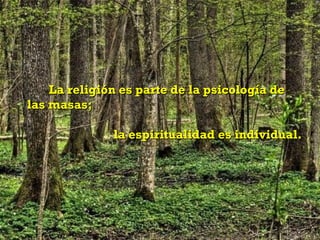 La religión es parte de la psicología de
las masas;

              la espiritualidad es individual.
 
