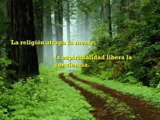 La religión atrapa la mente;

              la espiritualidad libera la
              conciencia.
 
