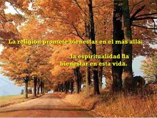 La religión promete bienestar en el más allá;

                    la espiritualidad da
                 bienestar en esta vida.
 