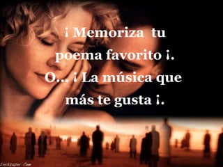 ¡ Memoriza  tu  poema favorito ¡.  O... ¡ La música que  más te gusta ¡. 