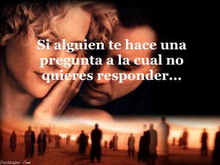 Si alguien te hace una pregunta a la cual no quieres responder... 