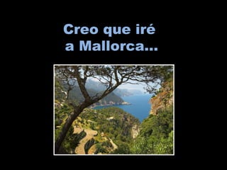Creo que iré
a Mallorca…
 