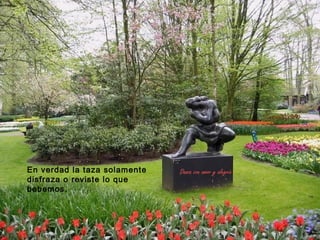 En verdad la taza solamente   Danza con amor y alegría
disfraza o reviste lo que
bebemos.
 