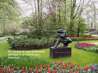 En verdad la taza solamente   Danza con amor y alegría
disfraza o reviste lo que
bebemos.
 