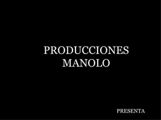 PRODUCCIONES MANOLO PRESENTA   