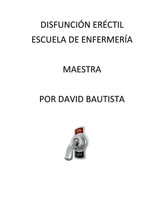 DISFUNCIÓN ERÉCTIL
ESCUELA DE ENFERMERÍA
MAESTRA
POR DAVID BAUTISTA
 