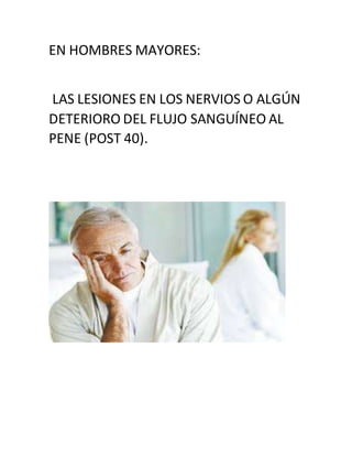 EN HOMBRES MAYORES:
LAS LESIONES EN LOS NERVIOS O ALGÚN
DETERIORO DEL FLUJO SANGUÍNEO AL
PENE (POST 40).
 