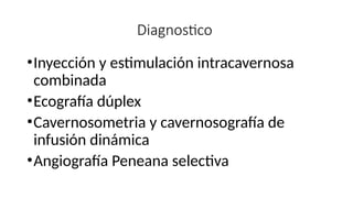 Diagnostico
•Inyección y estimulación intracavernosa
combinada
•Ecografía dúplex
•Cavernosometria y cavernosografía de
infusión dinámica
•Angiografía Peneana selectiva
 