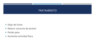 TRATAMIENTO
 Dejar de fumar
 Reducir consumo de alcohol
 Perder peso
 Aumentar actividad física
 