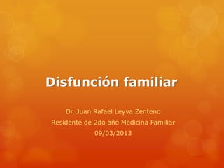 Disfunción familiar

    Dr. Juan Rafael Leyva Zenteno
Residente de 2do año Medicina Familiar
             09/03/2013
 